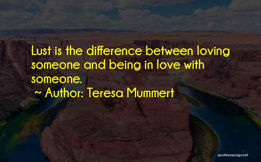 Teresa Mummert Quotes: Lust Is The Difference Between Loving Someone And Being In Love With Someone.