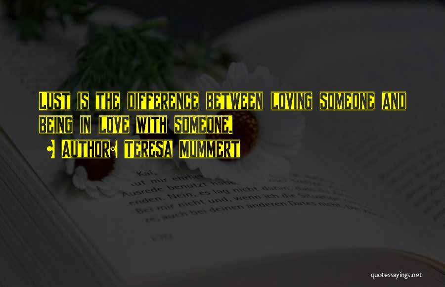 Teresa Mummert Quotes: Lust Is The Difference Between Loving Someone And Being In Love With Someone.