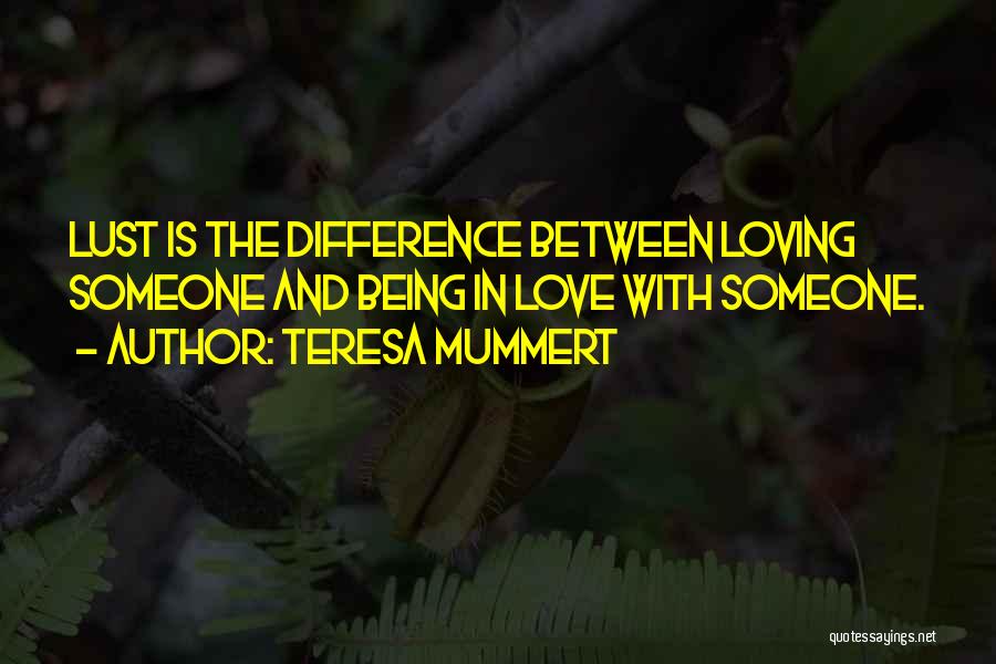 Teresa Mummert Quotes: Lust Is The Difference Between Loving Someone And Being In Love With Someone.