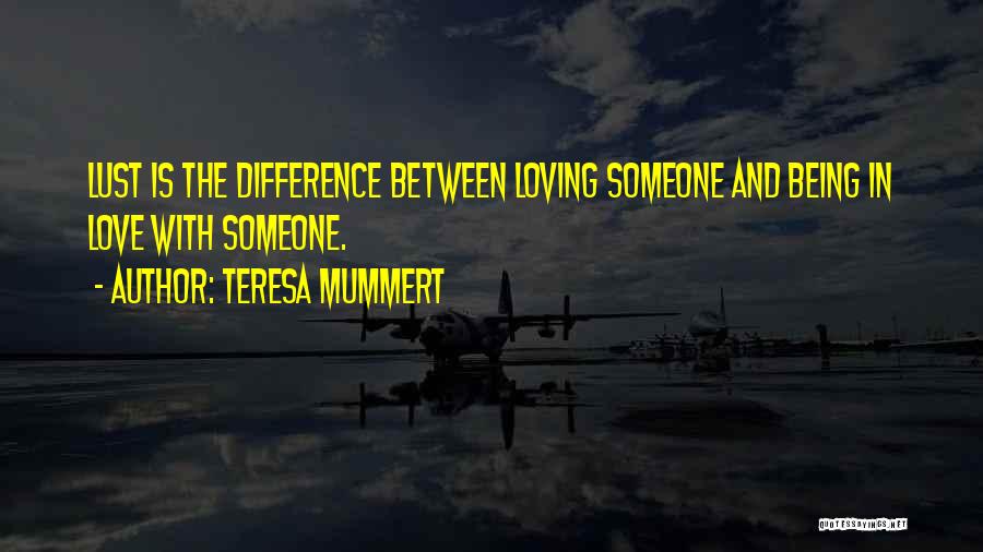 Teresa Mummert Quotes: Lust Is The Difference Between Loving Someone And Being In Love With Someone.