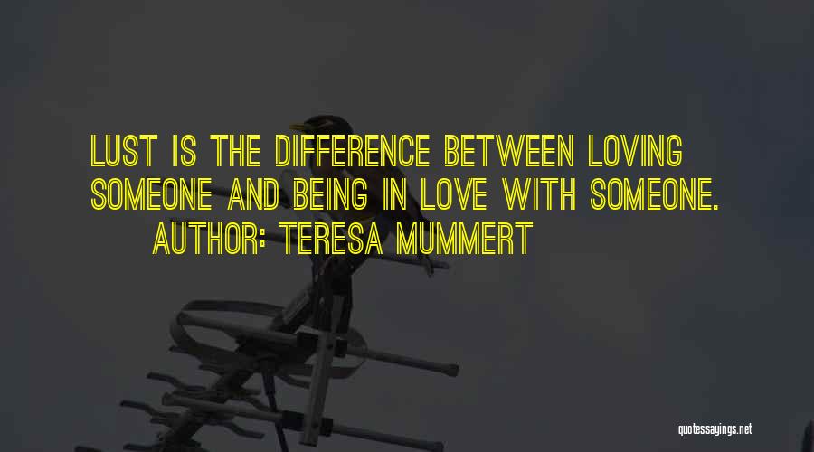 Teresa Mummert Quotes: Lust Is The Difference Between Loving Someone And Being In Love With Someone.