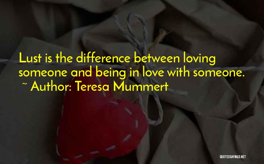 Teresa Mummert Quotes: Lust Is The Difference Between Loving Someone And Being In Love With Someone.