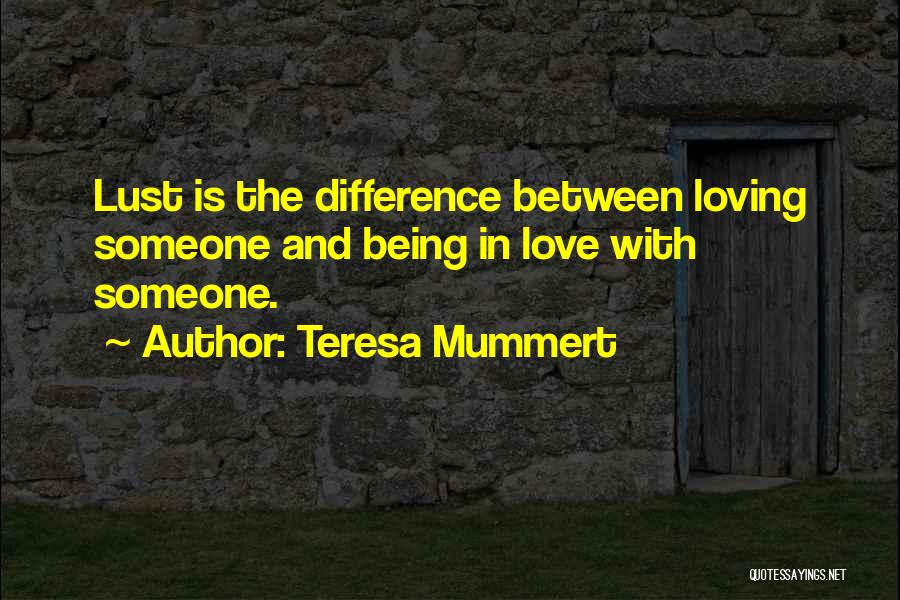 Teresa Mummert Quotes: Lust Is The Difference Between Loving Someone And Being In Love With Someone.