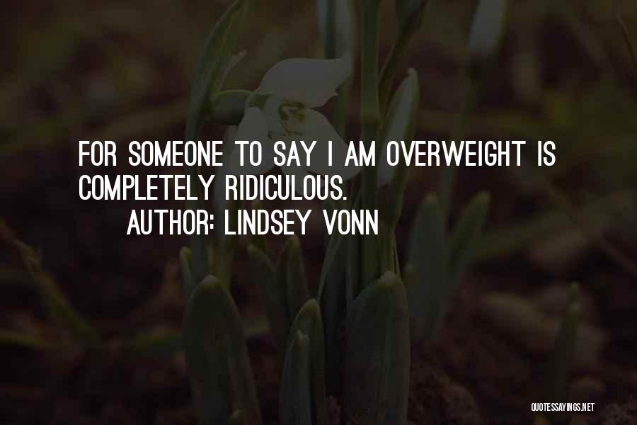 Lindsey Vonn Quotes: For Someone To Say I Am Overweight Is Completely Ridiculous.