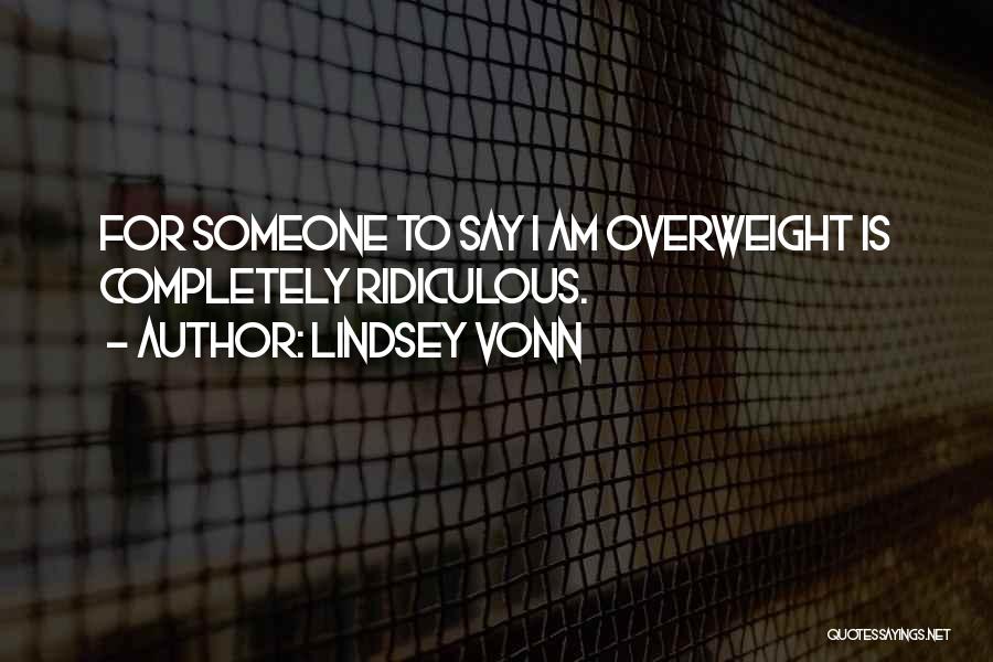 Lindsey Vonn Quotes: For Someone To Say I Am Overweight Is Completely Ridiculous.