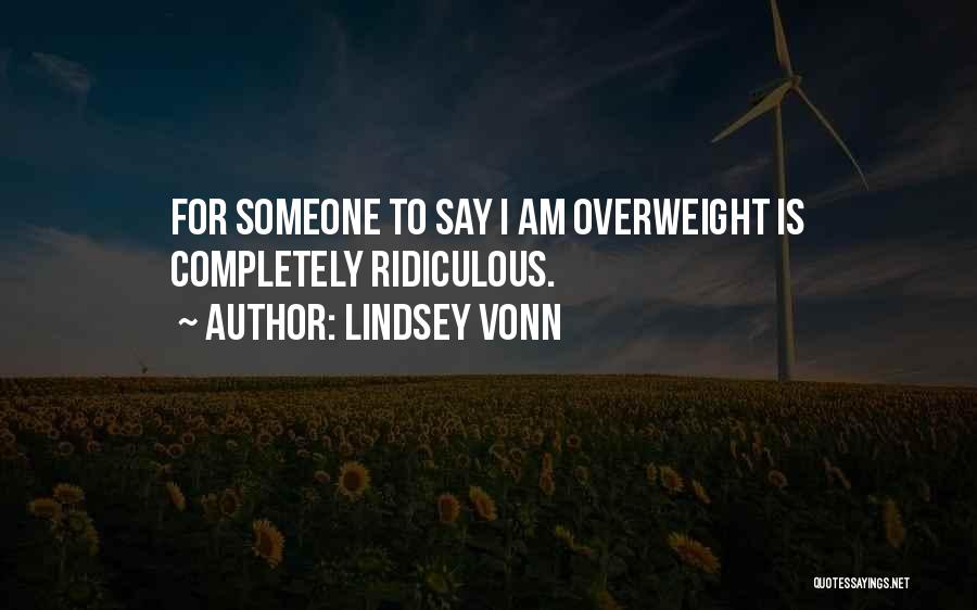 Lindsey Vonn Quotes: For Someone To Say I Am Overweight Is Completely Ridiculous.