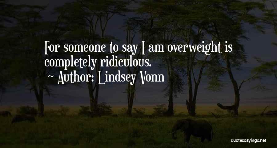 Lindsey Vonn Quotes: For Someone To Say I Am Overweight Is Completely Ridiculous.