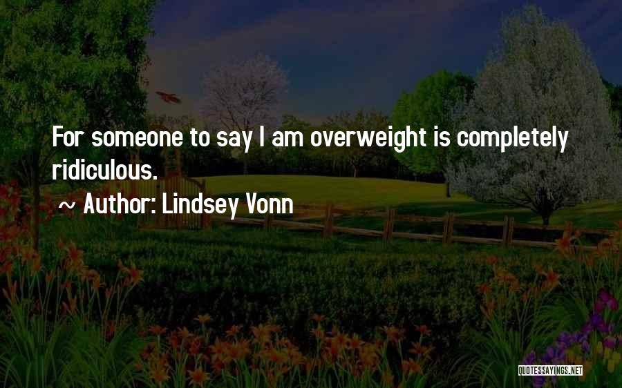 Lindsey Vonn Quotes: For Someone To Say I Am Overweight Is Completely Ridiculous.