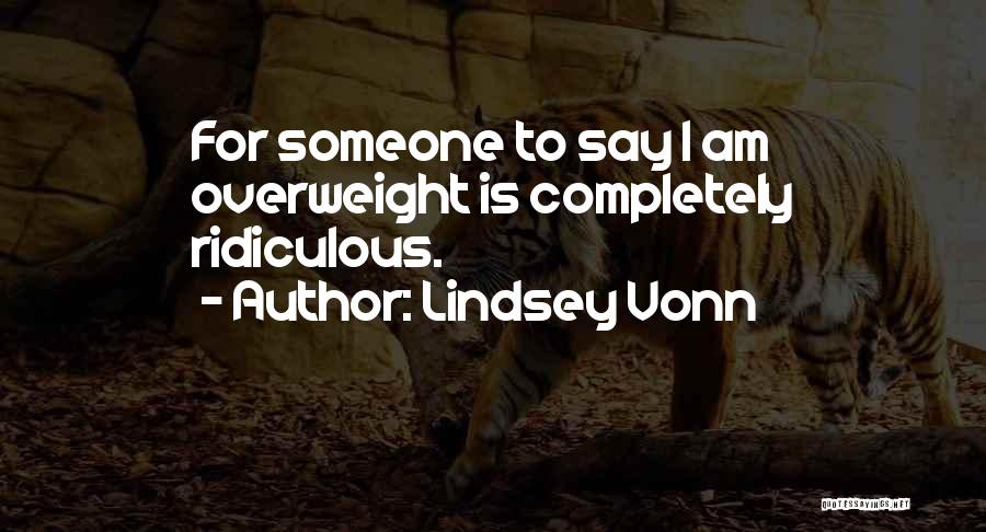 Lindsey Vonn Quotes: For Someone To Say I Am Overweight Is Completely Ridiculous.