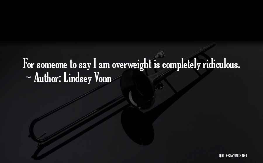 Lindsey Vonn Quotes: For Someone To Say I Am Overweight Is Completely Ridiculous.