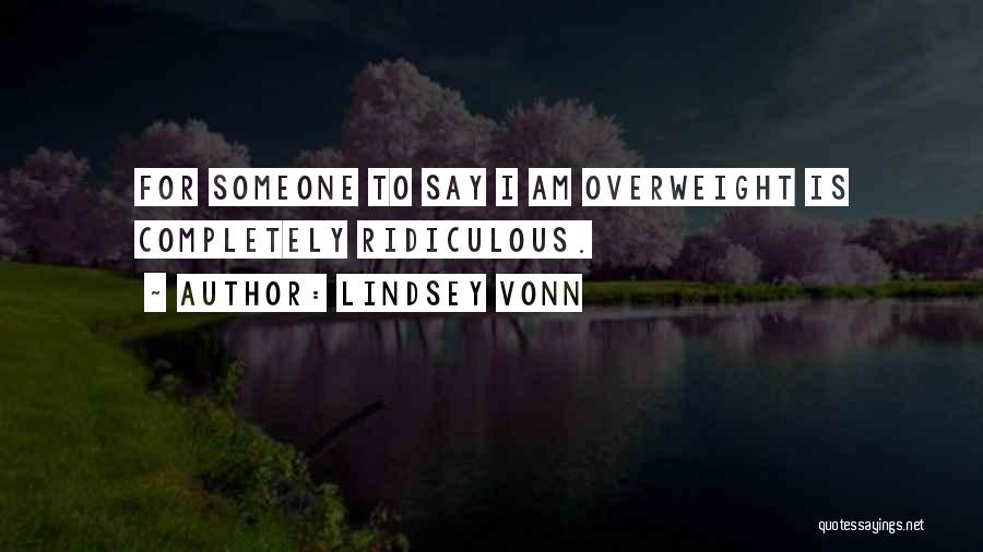 Lindsey Vonn Quotes: For Someone To Say I Am Overweight Is Completely Ridiculous.