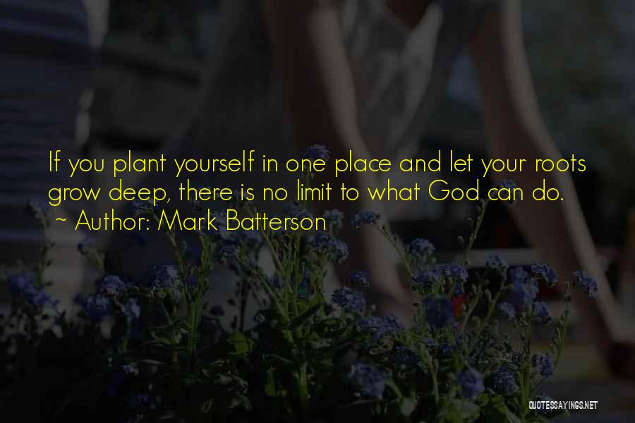 Mark Batterson Quotes: If You Plant Yourself In One Place And Let Your Roots Grow Deep, There Is No Limit To What God