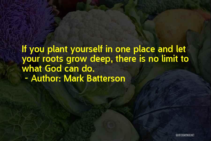 Mark Batterson Quotes: If You Plant Yourself In One Place And Let Your Roots Grow Deep, There Is No Limit To What God