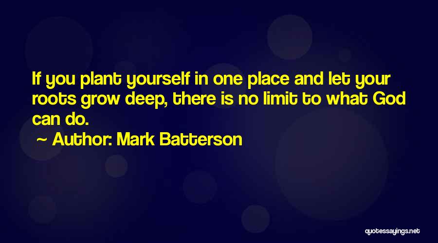 Mark Batterson Quotes: If You Plant Yourself In One Place And Let Your Roots Grow Deep, There Is No Limit To What God