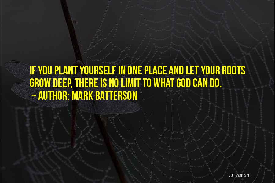 Mark Batterson Quotes: If You Plant Yourself In One Place And Let Your Roots Grow Deep, There Is No Limit To What God