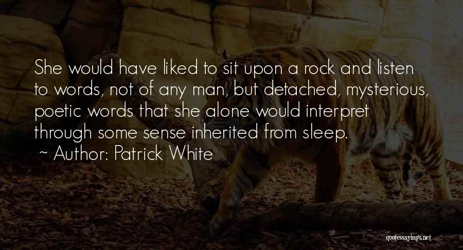 Patrick White Quotes: She Would Have Liked To Sit Upon A Rock And Listen To Words, Not Of Any Man, But Detached, Mysterious,