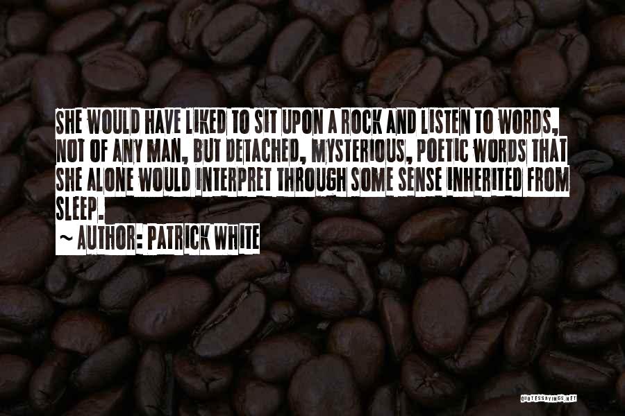 Patrick White Quotes: She Would Have Liked To Sit Upon A Rock And Listen To Words, Not Of Any Man, But Detached, Mysterious,