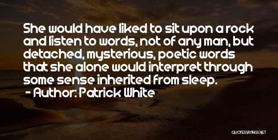 Patrick White Quotes: She Would Have Liked To Sit Upon A Rock And Listen To Words, Not Of Any Man, But Detached, Mysterious,