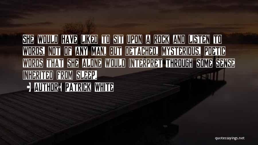 Patrick White Quotes: She Would Have Liked To Sit Upon A Rock And Listen To Words, Not Of Any Man, But Detached, Mysterious,