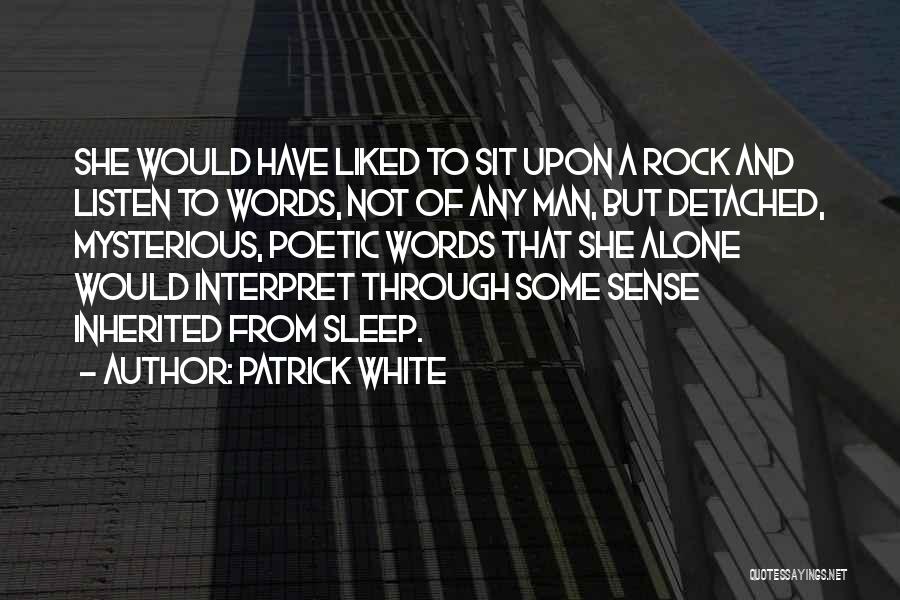 Patrick White Quotes: She Would Have Liked To Sit Upon A Rock And Listen To Words, Not Of Any Man, But Detached, Mysterious,
