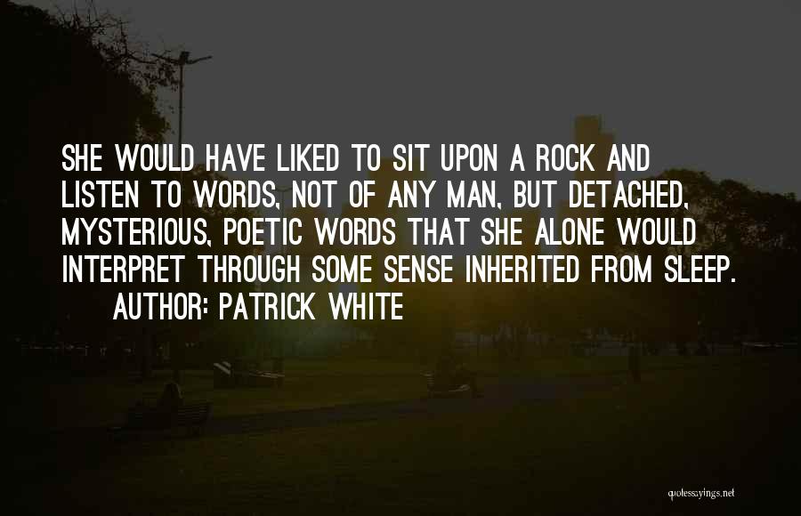 Patrick White Quotes: She Would Have Liked To Sit Upon A Rock And Listen To Words, Not Of Any Man, But Detached, Mysterious,