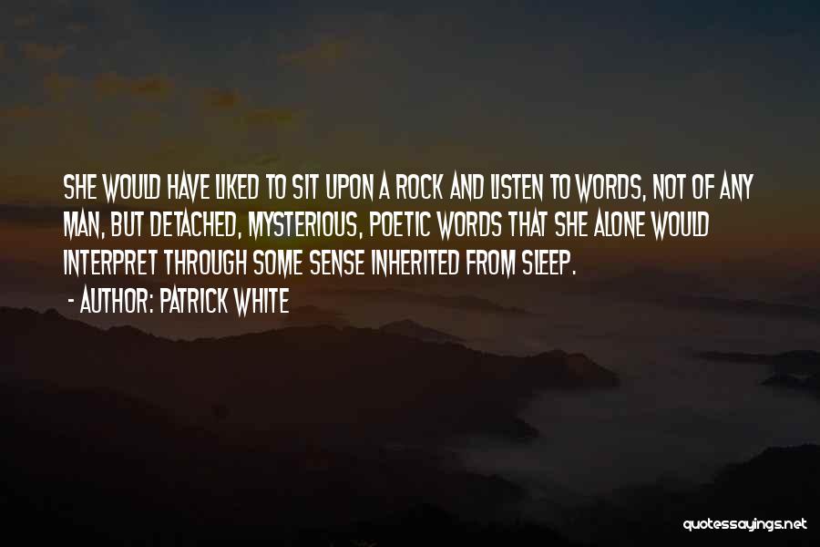 Patrick White Quotes: She Would Have Liked To Sit Upon A Rock And Listen To Words, Not Of Any Man, But Detached, Mysterious,