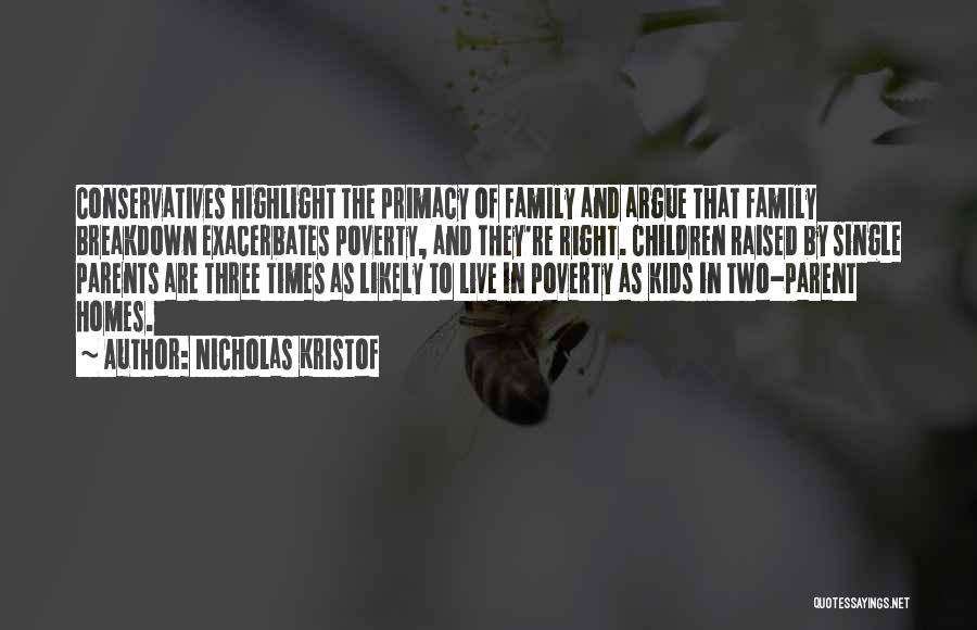 Nicholas Kristof Quotes: Conservatives Highlight The Primacy Of Family And Argue That Family Breakdown Exacerbates Poverty, And They're Right. Children Raised By Single