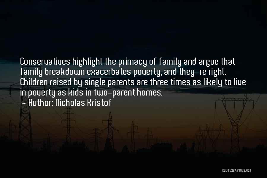 Nicholas Kristof Quotes: Conservatives Highlight The Primacy Of Family And Argue That Family Breakdown Exacerbates Poverty, And They're Right. Children Raised By Single