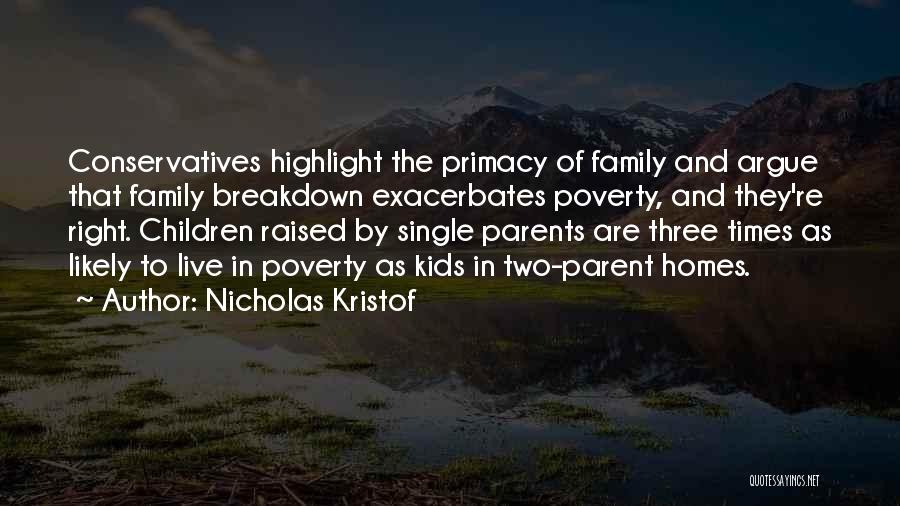 Nicholas Kristof Quotes: Conservatives Highlight The Primacy Of Family And Argue That Family Breakdown Exacerbates Poverty, And They're Right. Children Raised By Single