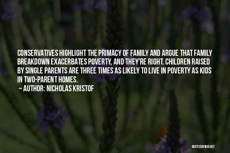 Nicholas Kristof Quotes: Conservatives Highlight The Primacy Of Family And Argue That Family Breakdown Exacerbates Poverty, And They're Right. Children Raised By Single