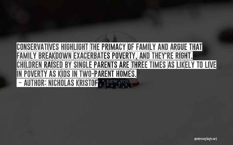 Nicholas Kristof Quotes: Conservatives Highlight The Primacy Of Family And Argue That Family Breakdown Exacerbates Poverty, And They're Right. Children Raised By Single