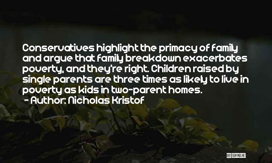 Nicholas Kristof Quotes: Conservatives Highlight The Primacy Of Family And Argue That Family Breakdown Exacerbates Poverty, And They're Right. Children Raised By Single