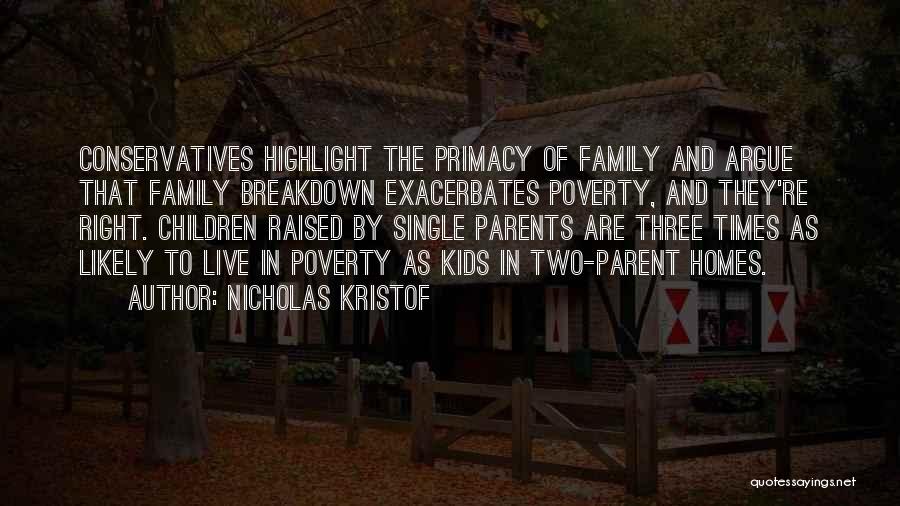 Nicholas Kristof Quotes: Conservatives Highlight The Primacy Of Family And Argue That Family Breakdown Exacerbates Poverty, And They're Right. Children Raised By Single