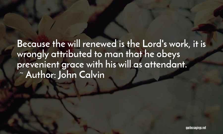 John Calvin Quotes: Because The Will Renewed Is The Lord's Work, It Is Wrongly Attributed To Man That He Obeys Prevenient Grace With