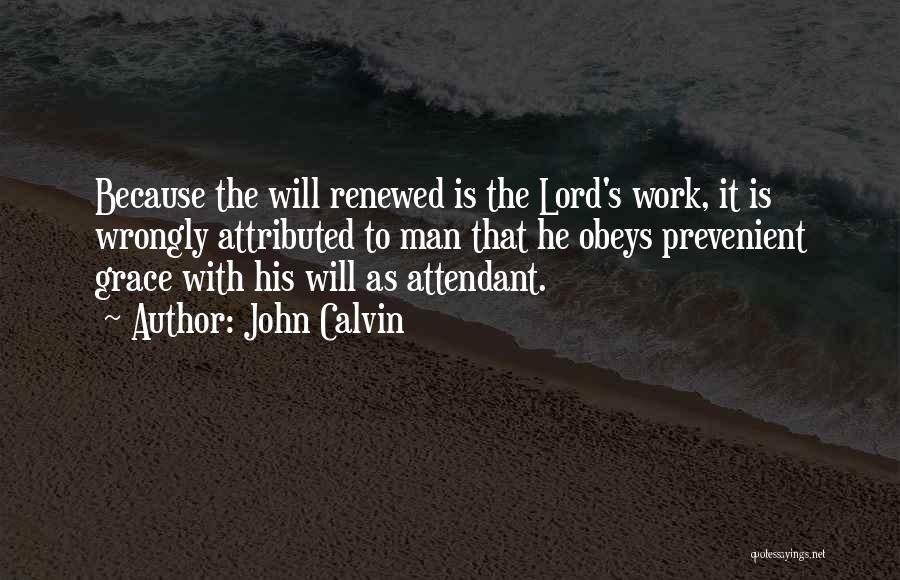 John Calvin Quotes: Because The Will Renewed Is The Lord's Work, It Is Wrongly Attributed To Man That He Obeys Prevenient Grace With