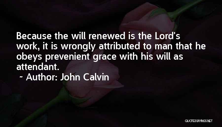 John Calvin Quotes: Because The Will Renewed Is The Lord's Work, It Is Wrongly Attributed To Man That He Obeys Prevenient Grace With