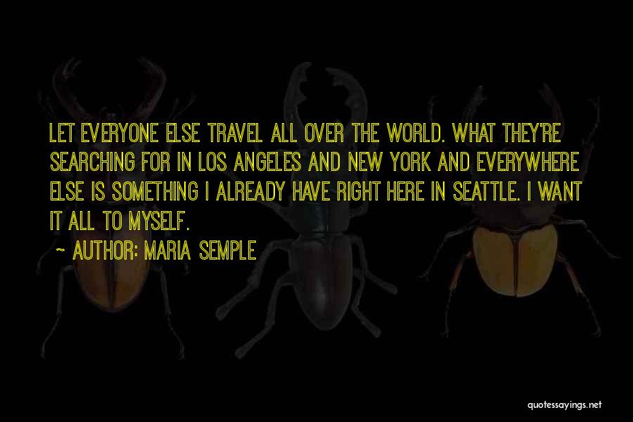 Maria Semple Quotes: Let Everyone Else Travel All Over The World. What They're Searching For In Los Angeles And New York And Everywhere