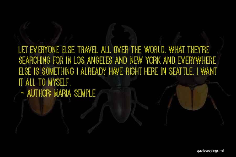 Maria Semple Quotes: Let Everyone Else Travel All Over The World. What They're Searching For In Los Angeles And New York And Everywhere