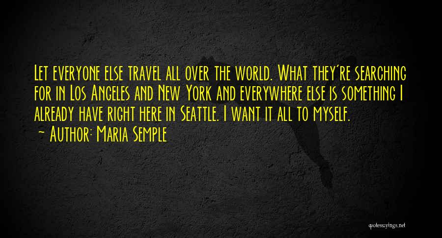 Maria Semple Quotes: Let Everyone Else Travel All Over The World. What They're Searching For In Los Angeles And New York And Everywhere