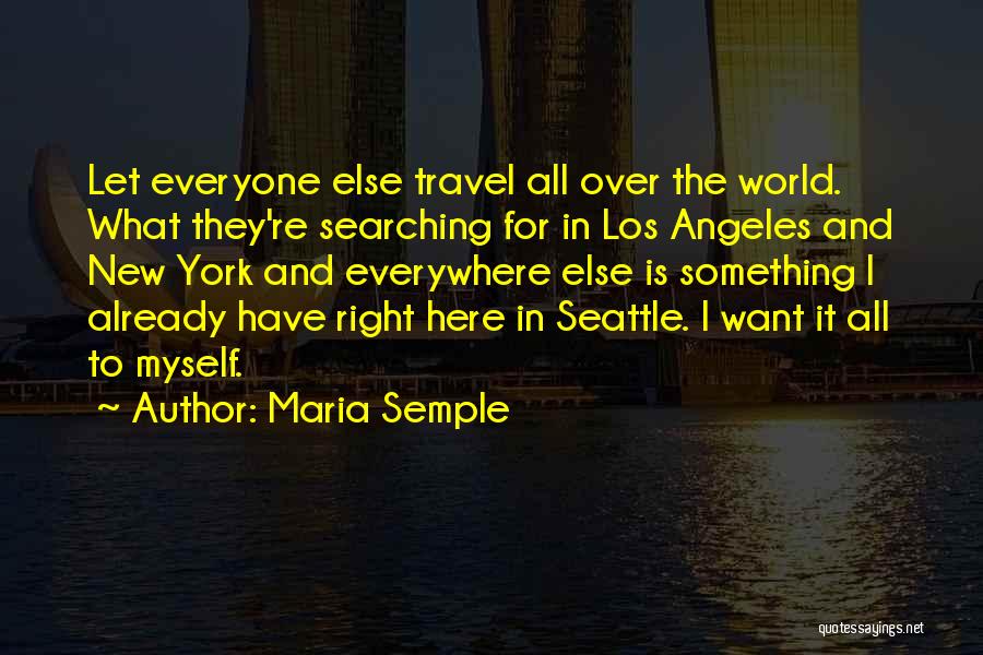 Maria Semple Quotes: Let Everyone Else Travel All Over The World. What They're Searching For In Los Angeles And New York And Everywhere