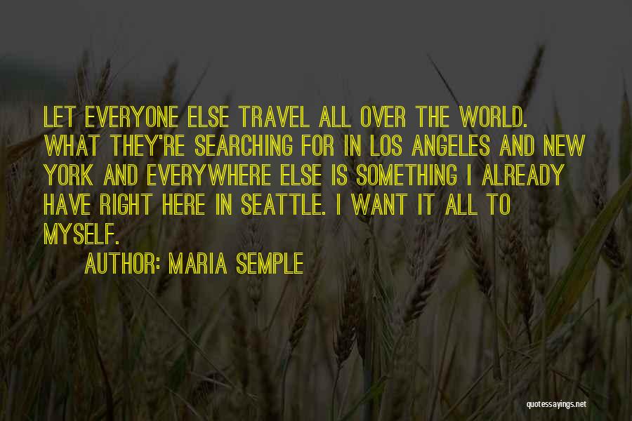 Maria Semple Quotes: Let Everyone Else Travel All Over The World. What They're Searching For In Los Angeles And New York And Everywhere