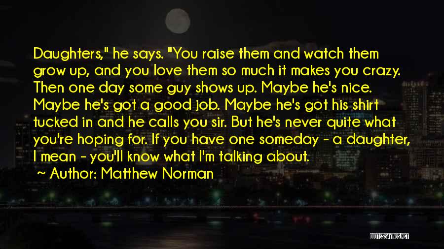 Matthew Norman Quotes: Daughters, He Says. You Raise Them And Watch Them Grow Up, And You Love Them So Much It Makes You