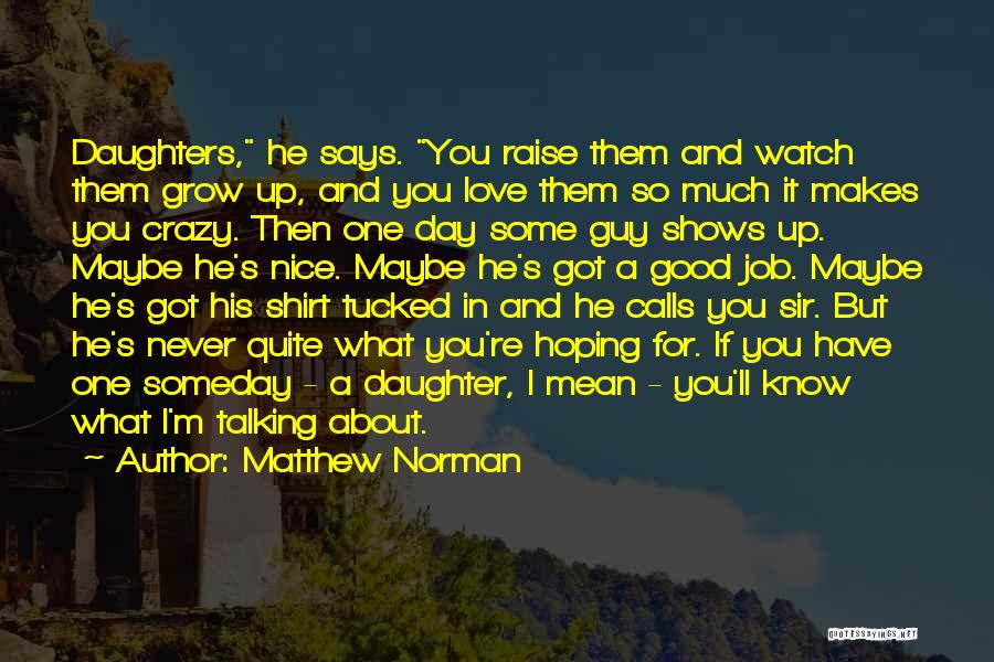 Matthew Norman Quotes: Daughters, He Says. You Raise Them And Watch Them Grow Up, And You Love Them So Much It Makes You