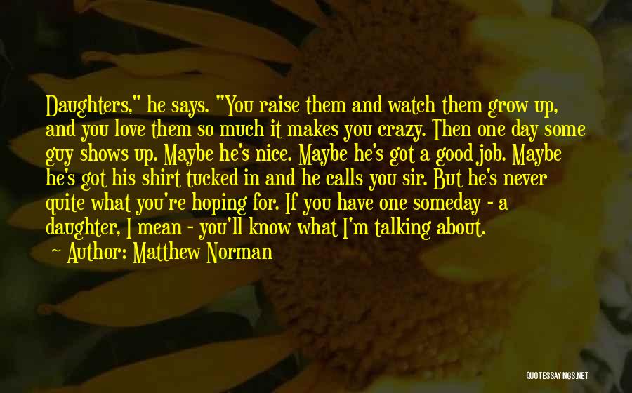 Matthew Norman Quotes: Daughters, He Says. You Raise Them And Watch Them Grow Up, And You Love Them So Much It Makes You