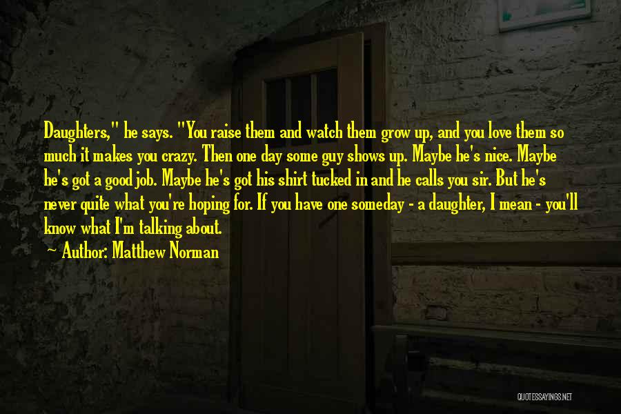 Matthew Norman Quotes: Daughters, He Says. You Raise Them And Watch Them Grow Up, And You Love Them So Much It Makes You