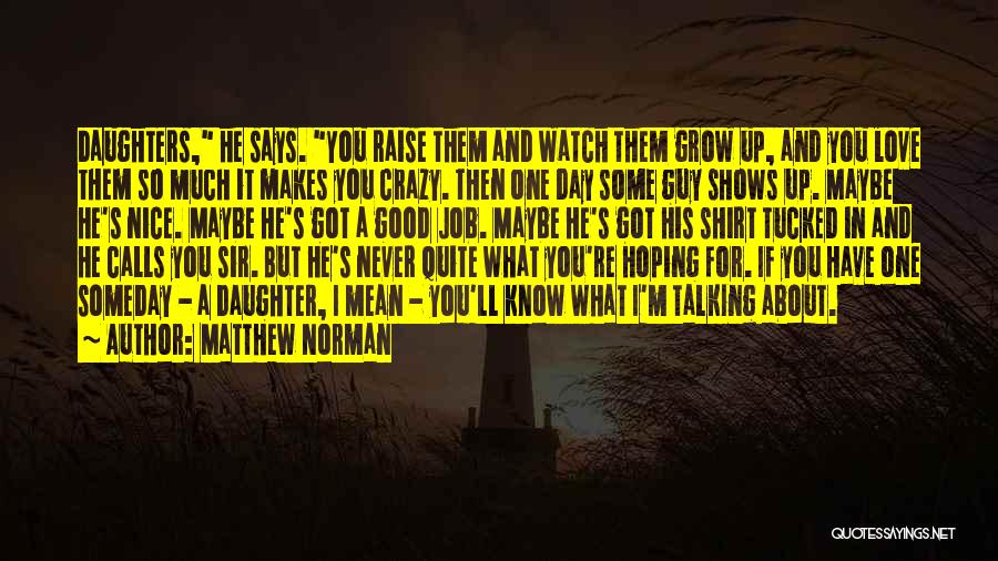 Matthew Norman Quotes: Daughters, He Says. You Raise Them And Watch Them Grow Up, And You Love Them So Much It Makes You