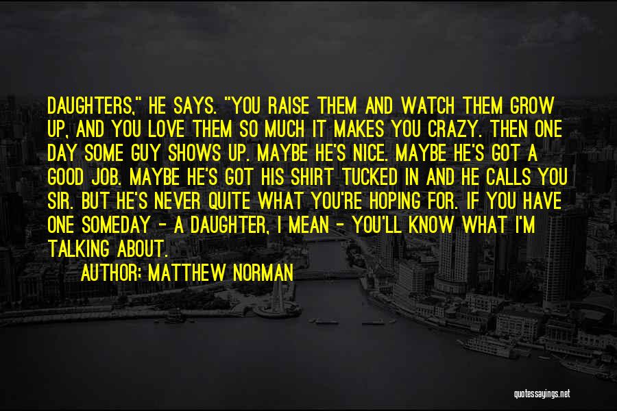 Matthew Norman Quotes: Daughters, He Says. You Raise Them And Watch Them Grow Up, And You Love Them So Much It Makes You