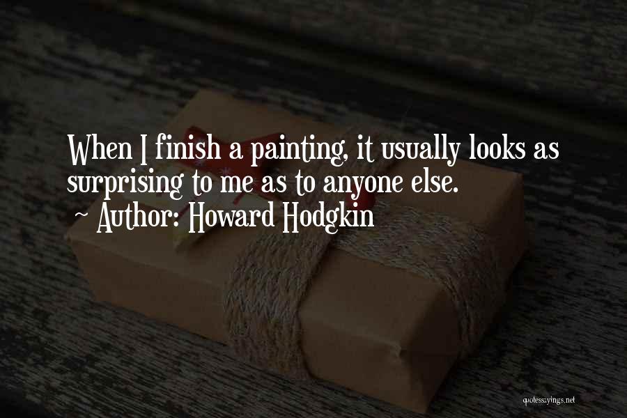 Howard Hodgkin Quotes: When I Finish A Painting, It Usually Looks As Surprising To Me As To Anyone Else.