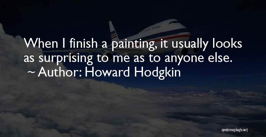 Howard Hodgkin Quotes: When I Finish A Painting, It Usually Looks As Surprising To Me As To Anyone Else.