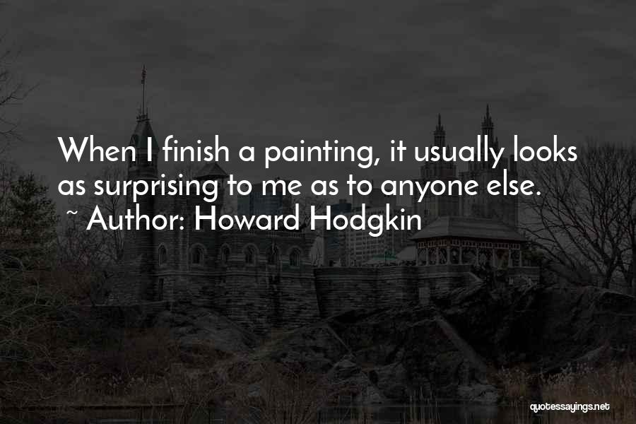 Howard Hodgkin Quotes: When I Finish A Painting, It Usually Looks As Surprising To Me As To Anyone Else.